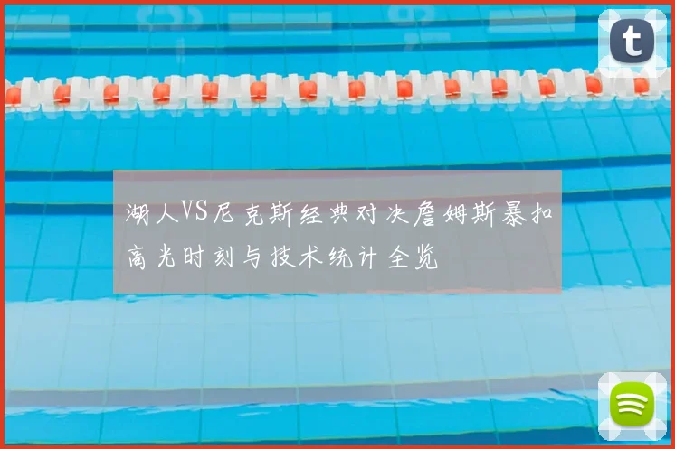 湖人VS尼克斯经典对决詹姆斯暴扣高光时刻与技术统计全览