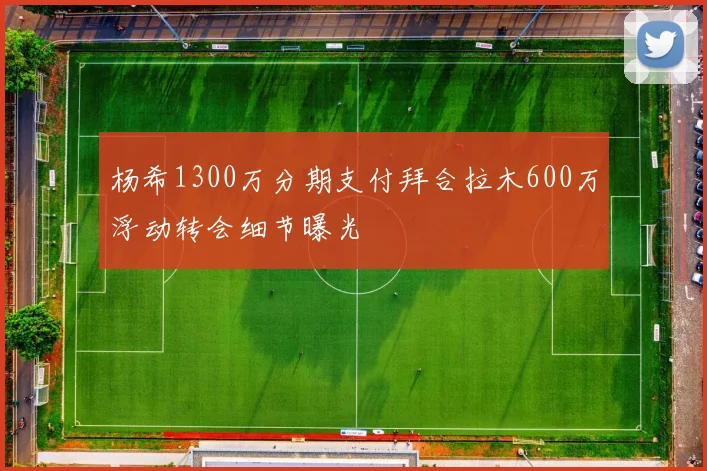 杨希1300万分期支付拜合拉木600万浮动转会细节曝光