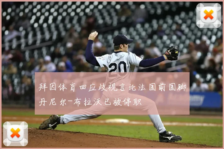 拜因体育回应歧视言论法国前国脚丹尼尔-布拉沃已被停职