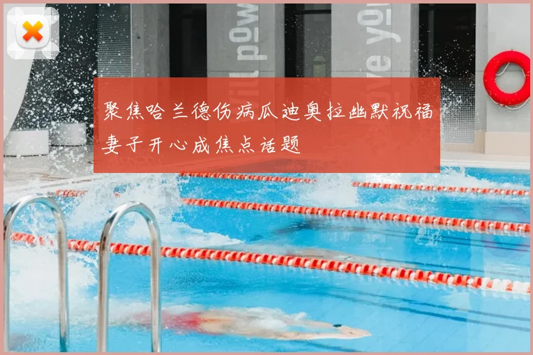 聚焦哈兰德伤病瓜迪奥拉幽默祝福妻子开心成焦点话题